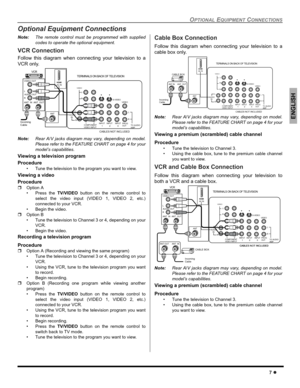 Page 9OPTIONAL EQUIPMENT CONNECTIONS
7 z
ENGLISH
Optional Equipment Connections
Note:The remote control must be programmed with supplied
codes to operate the optional equipment.
VCR Connection 
Follow this diagram when connecting your television to a
VCR only. 
Note:Rear A/V jacks diagram may vary, depending on model.
Please refer to the FEATURE CHART on page 4 for your
model’s capabilities.
Viewing a television program
Procedure
 Tune the television to the program you want to view.
Viewing a video
Procedure...