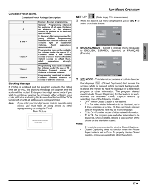 Page 19ICON MENUS OPERATION
17z
ENGLISH
Canadian French (cont).
Canadian French Ratings Description
Blocking Message   
If V-Chip is enabled and the program exceeds the rating
limit set by you, the blocking message will appear and the
audio will be muted. Enter your four-digit secret code if you
wish to continue viewing the program. After entering your
code, all locks and rating blocks are disabled until the TV is
turned off or until all settings are reprogrammed.
Note:If you enter your four-digit secret code...