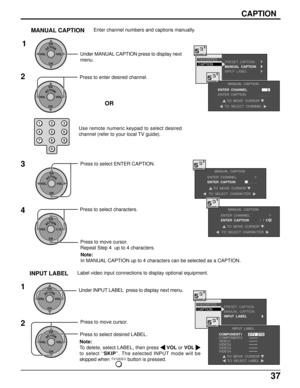Page 3737
PRESET  CAPTION
MANUAL  CAPTION
INPUT  LABELCAPTION FAVORITES
INPUT  LABEL
COMPONENT1
COMPONENT2
VIDEO1
VIDEO2
VIDEO3
VIDEO4
TO  MOVE  CURSORTO  SELECT  LABEL
DTV  STB
123
456
78
09
ACTIONCH
CH VOL VOL
PRESET  CAPTION
MANUAL  CAPTION
INPUT  LABELCAPTION FAVORITES
MANUAL  CAPTION
ENTER  CHANNEL
ENTER  CAPTION
TO  MOVE  CURSOR
TO  SELECT  CHANNEL
3
_ _ _ _ACTIONCH
CH VOL VOL
MANUAL CAPTIONEnter channel numbers and captions manually.
3
ACTIONCH
CH VOL VOL
Press to select ENTER CAPTION.
4
ACTIONCH
CH VOL...