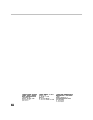 Page 1918
Panasonic Consumer Electronics
Company, Division of Matsushita
Electric Corporation of America
One Panasonic Way
Secaucus, New Jersey  07094 
www.panasonic.com
(800) 222-4213Panasonic Sales Company, Division of 
Matsushita Electric of Puerto Rico Inc.  
(“PSC”) 
Ave. 65 de Infantería, Km 9.5 
San Gabriel Industrial Park Carolina, 
Puerto Rico 00985 
Tel. (787) 750-4300
Fax (787) 768-2910 Panasonic de Mexico, S.A, de C.V.
Amores No. 1120
Col. Del Valle C.P. 03100
México, D.F.
Tel. (915 ó 015) 488-1000...
