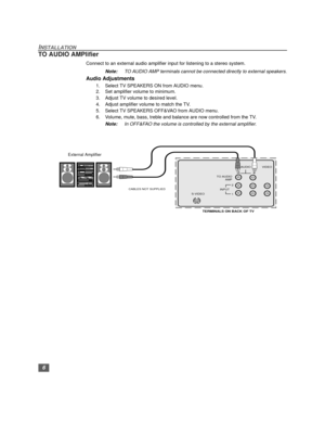 Page 76
INSTALLATION
TO AUDIO AMPlifier
Connect to an external audio amplifier input for listening to a stereo system.
Note:TO AUDIO AMP terminals cannot be connected directly to external speakers.
Audio Adjustments
1. Select TV SPEAKERS ON from AUDIO menu. 
2. Set amplifier volume to minimum.
3. Adjust TV volume to desired level.
4. Adjust amplifier volume to match the TV.
5. Select TV SPEAKERS OFF&VAO from AUDIO menu. 
6. Volume, mute, bass, treble and balance are now controlled from the TV. 
Note:In OFF&FAO...