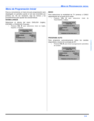 Page 29MENU DE PROGRAMACION  INICIAL5 lESPAÑOLMenú de Programación Inicial
Para su conveniencia, el menú de auto programación será
desplegado en pantalla cuando el set sea encendido por
primera vez. De ser necesario, siga los menús y los
procedimientos para ajustar las características.
IDIOMA/LANGUE 
Seleccione el idioma del menú ENGLISH (Inglés),
ESPAÑOL o FRANCAIS (Francés).
•Presione VOL u para seleccionar menú en Inglés,
Español, o Francés.    MODO
Para seleccionar la modalidad de TV (antena) o CABLE...