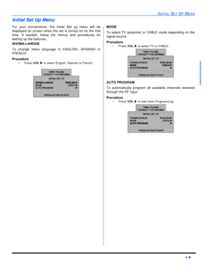 Page 7INITIAL SET UP MENU5 lENGLISHInitial Set Up Menu
For your convenience, the Initial Set up menu will be
displayed on screen when the set is turned on for the first
time. If needed, follow the menus and procedures for
setting up the features.
IDIOMA/LANGUE
To change menu language to ENGLISH, SPANISH or
FRENCH.
Procedure
•Press VOL u to select English, Spanish or French.  MODE
To select TV (antenna) or CABLE mode depending on the
signal source. 
Procedure
•Press VOL u to select TV or CABLE.  
AUTO PROGRAM...