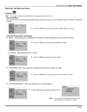 Page 63OPERACIÓN DEL MENÚ DE ICONOS
21 l
Operación del Menú de Iconos  
AJUSTE 
Nota:Vea la pág. 19 para los procedimientos de navegación del menú de íconos. 
Idiomas del Menú
En el menú de SET UP (AJUSTE) bajo IDIOMA/LANGUE seleccione el idioma del menú ENGLISH (Inglés), ESPAÑOL ó FRANCAIS
(Francés).  
Prog Cnls (Programación de Canales)
rMODO - Para seleccionar la modalidad de TV (antena) o CABLE dependiendo de la fuente de la señal.  
rANTENA - Para seleccionar ANT1 ó ANT2. 
rPROGRAMA AUTO -Para programar...