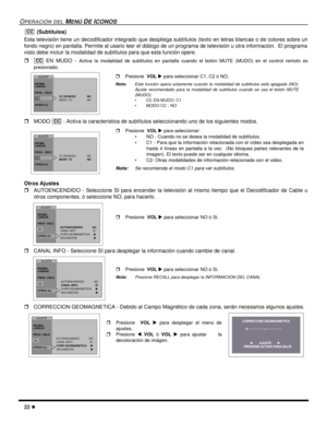Page 6422 l
OPERACIÓN DEL MENÚ DE ICONOS
 (Subtítulos)
Esta televisión tiene un decodificador integrado que despliega subtítulos (texto en letras blancas o de colores sobre un
fondo negro) en pantalla. Permite al usario leer el diálogo de un programa de televisión u otra información.  El programa
visto debe incluir la modalidad de subtítulos para que esta función opere.  
r EN MUDO - 
Activa la modalidad de subtitulos en pantalla cuando el botón MUTE (MUDO) en el control remoto es
presionado.
    
rMODO  -...