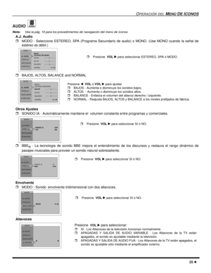 Page 67OPERACIÓN DEL MENÚ DE ICONOS
25 l
AUDIO 
Nota:Vea la pág. 19 para los procedimientos de navegación del menú de íconos. 
A.J. Audio 
rMODO - Seleccione ESTEREO, SPA (Programa Secundario de audio) o MONO. (Use MONO cuando la señal de
estéreo es débil.)    
rBAJOS, ALTOS, BALANCE and NORMAL    
Otros Ajustes
rSONIDO IA - Automáticamente mantiene el  volumen constante entre programas y comerciales. 
rBBE
® - La tecnologia de sonido BBE mejora el entendimiento de los discursos y restaura el rango dinámico de...