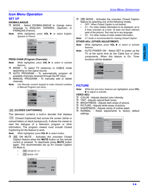 Page 11ICON MENU OPERATION
9 z
ENGLISH
Icon Menu Operation
SET UP
IDIOMA/LANGUE  
ˆMODE - Select IDIOMA/LANGUE to change menu
language to ENGLISH, ESPAÑOL (Spanish) or
FRANÇAIS (French). 
Note:While highlighted, press VOL X to select English,
Spanish or French. 
PROG CHAN (Program Channels)
Note:While highlighted, press VOL X to select or activate
features.
ˆMODE - To select TV (antenna) or CABLE mode
depending on the signal source.
ˆAUTO PROGRAM - To automatically program all
available channels received...