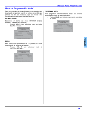 Page 25MENÚ DE AUTO PROGRAMACIÓN
5 z
ESPAÑOL
Menú de Programación Inicial
Para su conveniencia, el menú de auto programación será
desplegado en pantalla cuando el set sea encendido por
primera vez. De ser necesario, siga los menús y los
procedimientos para ajustar las caracteristicas.
IDIOMA/LANGUE 
Seleccione el idioma del menú ENGLISH (Inglés),
ESPAÑOL o FRANCAIS (Francés).
• Presione VOL X para seleccionar menú en Inglés,
Español, o Francés.    
MODO
Para seleccionar la modalidad de TV (antena) o CABLE...