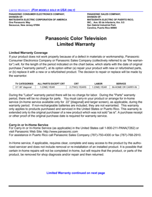 Page 56LIMITED WARRANTY  (FOR MODELS SOLD IN USA ONLY)
PANASONIC CONSUMER ELECTRONICS COMPANY, PANASONIC SALES COMPANY,
DIVISION OF: DIVISION OF:
MATSUSHITA ELECTRIC CORPORATION OF AMERICA MATSUSHITA ELECTRIC OF PUERTO RICO, 
One Panasonic Way INC.,  Ave. 65 de Infanteria, Km. 9.5
Secaucus, New Jersey 07094 San Gabriel Industrial Park
Carolina, Puerto Rico 00985
Panasonic Color Television 
Limited Warranty
Limited Warranty Coverage
If your product does not work properly because of a defect in materials or...