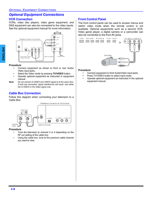 Page 86 z
OPTIONAL EQUIPMENT CONNECTIONS
ENGLISH
Optional Equipment Connections
VCR Connection 
VCRs, video disc players, video game equipment, and
DSS equipment can also be connected to the video inputs.
See the optional equipment manual for more information.    
Procedure
• Connect equipment as shown to front or rear Audio/
Video input jacks.
• Select the Video mode by pressing TV/VIDEO button.
• Operate optional equipment as instructed in equipment
manual.
Note:Do not connect S-VIDEO and VIDEO signal to at...