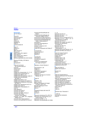 Page 6129 lINDICEESPAÑOLNumerales
3D Y/C Filtro 21
A
Ajuste 26
Ajuste del reloj 23
Altavoces 22
Altos 21
Antena 26
Apagado 22
Audio 21
Autoencendido 26
B
Bajos 21
Balance 21
Bbe 21
BBE VIVA 3D 21
Bloqueo 23
Botón Freeze (IDI y Split) 9
Botón Move 9
Botón Search (IDI y Split) 8
Botón TV/VIDEO 8
Botones especiales del control remoto
7
Botónes PIP MIN y PIP MAX 9
Brillo 21
Busqueda 22
C
Cable de Suministro 
de Corriente Alterna 3
Canal 23
Canal Info 26
Canales 22
cinema 21
Códigos de Componentes 12, 17, 18
Códigos...