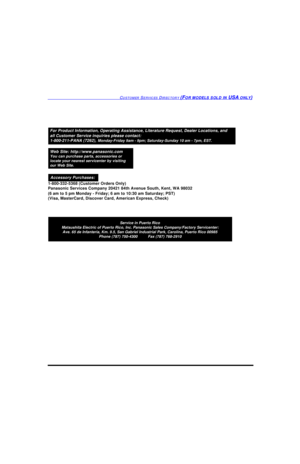 Page 94CUSTOMER SERVICES DIRECTORY (FOR MODELS SOLD IN USA ONLY)Service in Puerto Rico
Matsushita Electric of Puerto Rico, Inc. Panasonic Sales Company/Factory Servicenter:
Ave. 65 de Infanteria, Km. 9.5, San Gabriel Industrial Park, Carolina, Puerto Rico 00985
Phone (787) 750-4300          Fax (787) 768-2910For Product Information, Operating Assistance, Literature Request, Dealer Locations, and
all Customer Service inquiries please contact:
1-800-211-PANA (7262), Monday-Friday 9am - 9pm; Saturday-Sunday 10 am...