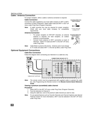 Page 76
INSTALLATION
Cable / Antenna Connection
For proper reception, either a cable or antenna connection is required.
Cable Connection
Connect the cable supplied by your local cable company to ANT or ANT1
connection on back of television. Select cable mode and ANT1 in SET UP
menu under Prog Chan (Program Channels).
Note:A cable converter box may be required for proper reception.
Check with your local cable company for compatibility
requirements.
Antenna Connection
• For proper reception of VHF/UHF channels,...