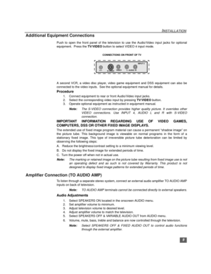 Page 109
INSTALLATION
Additional Equipment Connections 
Push to open the front panel of the television to use the Audio/Video input jacks for optional
equipment.  Press the TV/VIDEO button to select VIDEO 4 input mode.
A second VCR, a video disc player, video game equipment and DSS equipment can also be
connected to the video inputs.  See the optional equipment manual for details.
Procedure
1. Connect equipment to rear or front Audio/Video input jacks.
2. Select the corresponding video input by pressing...