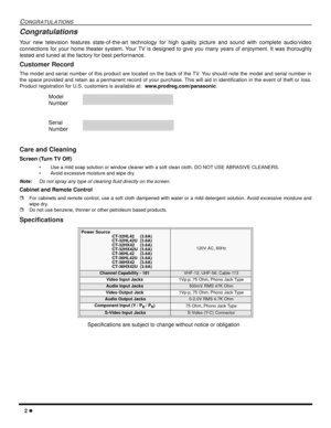 Page 42 l
CONGRATULATIONS
Congratulations
Your new television features state-of-the-art technology for high quality picture and sound with complete audio/video
connections for your home theater system. Your TV is designed to give you many years of enjoyment. It was thoroughly
tested and tuned at the factory for best performance.
Customer Record
The model and serial number of this product are located on the back of the TV. You should note the model and serial number in
the space provided and retain as a...