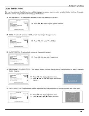 Page 7AUTO SET UP MENU
5 l
Auto Set Up Menu
For your convenience, Auto Set up menu will be displayed on screen when the set is turned on for the first time. If needed, 
follow the menus and procedures for setting up the features. 
rIDIOMA/LANGUE - To change menu language to ENGLISH, SPANISH or FRENCH.  
rMODE - To select TV (antenna) or CABLE mode depending on the signal source. 
rAUTO PROGRAM - To automatically program all channels with a signal.  
r
GEOMAGNETIC CORRECTION - This feature is used to adjust...