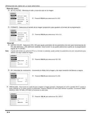 Page 9436 l
OPERACIÓN DEL MENÚ DE LA GUIA GIRATORIA
Otros Aj1 (cont.)
r3D Y/C FILTRO - Minimiza el ruido y cruce de color en la imagen.  
rFORMATO - Selecciona el tamaño de la imagen (proporción) para igualarlo al formato de la programación.   
 Otros Aj2
rMATRIZ COLOR - Seleccione HD o SD para ajuste automático de los parámetros de color para transmisiones de
HD (alta definición) y SD (definición estándar). Esta función no se puede seleccionar cuando se ve programación
regular de TV (NTSC).
Nota:Cuando esté...