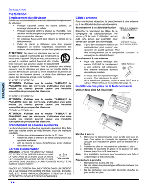 Page 544 z
INSTALLATION
FRANÇAIS
Installation
Emplacement du téléviseurSuivre ces recommandations avant de déterminer l’emplacement
du téléviseur.
• Protéger l’appareil contre les rayons solaires, un
éclairage intense et les reflets.
• Protéger l’appareil contre la chaleur ou l’humidité.  Une
aération insuffisante pourrait provoquer un dérangement
des composantes internes.
• Un éclairage fluorescent peut réduire la portée de la
télécommande.
• Éviter de placer le téléviseur près d’un appareil
dégageant un champ...
