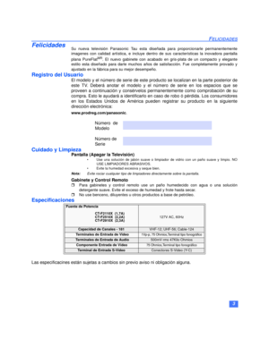 Page 253
FELICIDADES
FelicidadesSu nueva televisión Panasonic Tau esta diseñada para proporcionarle permanentemente
imagenes con calidad artística, e incluye dentro de sus características la inovadora pantalla
plana PureFlat
MR. El nuevo gabinete con acabado en gris-plata de un compacto y elegante
estilo esta diseñado para darle muchos años de satisfacción. Fue completamente provado y
ajustado en la fábrica para su mejor desempeño.
Registro del Usuario
El modelo y el número de serie de este producto se...