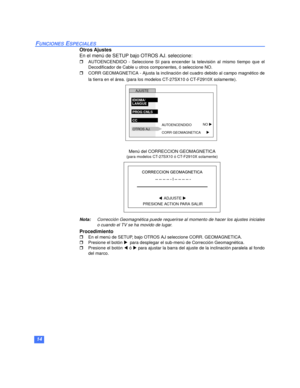 Page 3614
FUNCIONES ESPECIALES
Otros Ajustes
En el menú de SETUP bajo OTROS AJ. seleccione:
rAUTOENCENDIDO - Seleccione SI para encender la televisión al mismo tiempo que el
Decodificador de Cable u otros componentes, ó seleccione NO.
rCORR GEOMAGNETICA - Ajusta la inclinación del cuadro debido al campo magnético de
la tierra en el área. (para los modelos CT-27SX10 ó CT-F2910X solamente).
 
Menú del CORRECCION GEOMAGNETICA 
(para modelos CT-27SX10 ó CT-F2910X solamente)
Nota:Corrección Geomagnética puede...