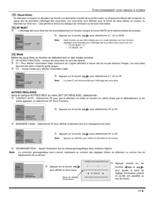 Page 55FONCTIONNEMENT AVEC MENUS À ICÔNES
17
(Sous-titres)
Ce téléviseur incorpore un décodeur qui fournit une description visuelle de la portion audio. Le programme diffusé doit comporter ce
signal afin de permettre l’affichage des sous-titres. Les sous-titres sont affichés sous la forme de texte (lettres en couleur ou
blanches sur fond noir). Cela permet la lecture du dialogue de l’émission ou de toute information.
EF MUET
L’affichage des sous-titres est mis automatiquement en fonction lorsque la touche...