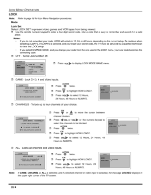 Page 2826
ICONMENUOPERATION
LOCK
Note:Refer to page 18 for Icon Menu Navigation procedures.
Mode
Lock Set
Select LOCK SET to prevent video games and VCR tapes from being viewed.
Use the remote numeric keypad to enter a four-digit secret code.Use a code that is easy to remember and record it in a safe
place.
Notes:
• If you do not remember your code, LOCK will unlock in 12, 24, or 48 hours, depending on the current setup. Be cautious when
selecting ALWAYS. If ALWAYS is selected, and you forget your secret...