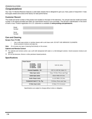 Page 42
CONGRATULATIONS
Congratulations
Your new TV Monitor/Receiver features a solid state chassis that is designed to give you many years of enjoyment. It was
thoroughly tested and tuned at the factory for best performance.
Customer Record
The model and serial number of this product are located on the back of the television. You should note the model and serial
number in the space provided and retain as a permanent record of your purchase. This will aid in identification in the event
of theft or loss....