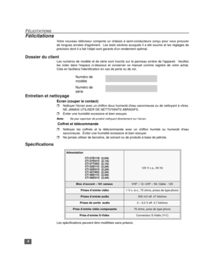 Page 304
FÉLICITATIONS
Félicitations
Votre nouveau téléviseur comporte un châssis à semi-conducteurs conçu pour vous procurer
de longues années dagrément.  Les tests sévères auxquels il a été soumis et les réglages de
précision dont il a fait lobjet sont garants dun rendement optimal.
Dossier du client
Les numéros de modèle et de série sont inscrits sur le panneau arrière de lappareil.  Veuillez
les noter dans lespace ci-dessous et conserver ce manuel comme registre de votre achat.
Cela en facilitera...
