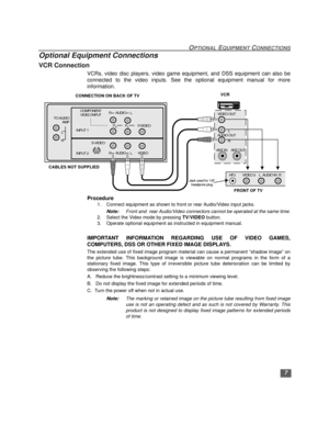 Page 87
OPTIONAL EQUIPMENT CONNECTIONS
Optional Equipment Connections
VCR Connection
VCRs, video disc players, video game equipment, and DSS equipment can also be
connected to the video inputs. See the optional equipment manual for more
information.
Procedure
1. Connect equipment as shown to front or rear Audio/Video input jacks.
Note:Front and  rear Audio/Video connectors cannot be operated at the same time.
2. Select the Video mode by pressing TV/VIDEO button.
3. Operate optional equipment as instructed in...