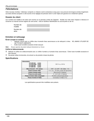 Page 402 l
FÉLICITATIONS
Félicitations
Votre nouveau moniteur / téléviseur comporte un châssis à semi-conducteurs conçu pour vous procurer de longues années d’agrément.
Les tests sévères auxquels il a été soumis et les réglages de précision dont il a fait l’objet sont garants d’un rendement optimal.
Dossier du client
Les numéros de modèle et de série sont inscrits sur le panneau arrière de lappareil.  Veuillez les noter dans lespace ci-dessous et
conserver ce manuel comme registre de votre achat.  Cela en...