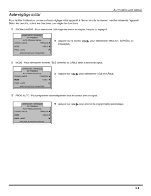 Page 43AUTO-RÉGLAGE INITIAL
5 l
Auto-réglage initial
Pour faciliter l’utilisation, un menu d’auto-réglage initial apparaît à l’écran lors de la mise en marche initiale de l’appareil. 
Selon les besoins, suivre les directives pour régler les fonctions. 
rIDIOMA/LANGUE - Pour sélectionner l’affichage des menus en anglais, français ou espagnol. 
rMODE - Pour sélectionner le mode TÉLÉ (antenne) ou CÂBLE selon la source du signal.  
rPROG. AUTO - Pour programmer automatiquement tous les canaux avec un...