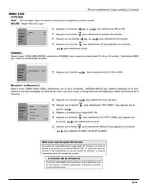 Page 57FONCTIONNEMENT AVEC MENUS À ICÔNES
19 l
MINUTERIE
HORLOGE
Nota:Voir à la page 14 pour la marche à suivre pour la navigation au menu à icônes. 
    HEURE - Régler l’heure et le jour.
SOMMEIL  
Dans le menu TIMER (MINUTERIE), sélectionner SOMMEIL pour couper le contact après 30, 60 ou 90 minutes.  Sélectionner NON
pour mettre la minuterie hors fonction.
Minuterie 1 et Minuterie 2 
Dans le menu TIMER (MINUTERIE), sélectionner une ou deux minuteries - MNTR1et MNTR2 pour mettre le téléviseur en et hors
marche...