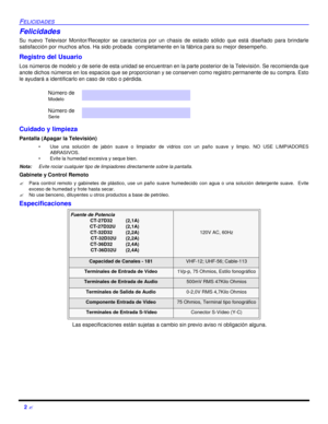 Page 442 ?FELICIDADESFelicidades
Su nuevo Televisor Monitor/Receptor se caracteriza por un chasis de estado sólido que está diseñado para brindarle
satisfacción por muchos años. Ha sido probada  completamente en la fábrica para su mejor desempeño.
Registro del Usuario
Los números de modelo y de serie de esta unidad se encuentran en la parte posterior de la Televisión. Se recomienda que
anote dichos números en los espacios que se proporcionan y se conserven como registro permanente de su compra. Esto
le ayudará...