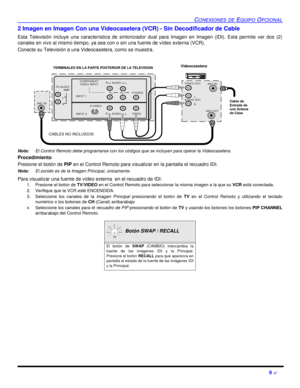 Page 51CONEXIONES DE EQUIPO OPCIONAL9 ?2 Imagen en Imagen Con una Videocasetera (VCR) - Sin Decodificador de Cable
Esta Televisión incluye una característica de sintonizador dual para Imagen en Imagen (IDI). Esta permite ver dos (2)
canales en vivo al mismo tiempo, ya sea con o sin una fuente de vídeo externa (VCR).
Conecte su Televisión a una Videocasetera, como se muestra.
Nota:El Control Remoto debe programarse con los códigos que se incluyen para operar la Videocasetera. 
Procedimiento
Presione el botón de...