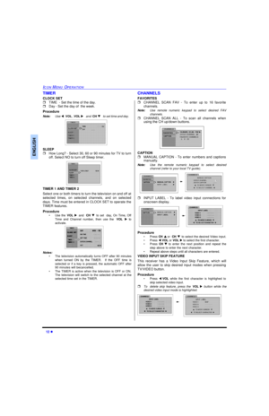 Page 1412 lICON MENU OPERATIONENGLISHTIMER
CLOCK SET
rTIME  - Set the time of the day.
rDay - Set the day of  the week.
Procedure
Note:Use tVOL , VOL u and  CH q to set time and day. 
SLEEP
rHow Long? - Select 30, 60 or 90 minutes for TV to turn
off. Select NO to turn off Sleep timer. 
TIMER 1 AND TIMER 2
Select one or both timers to turn the television on and off at
selected times, on selected channels, and on selected
days. Time must be entered in CLOCK SET to operate the
TIMER features.
Procedure
•Use the...