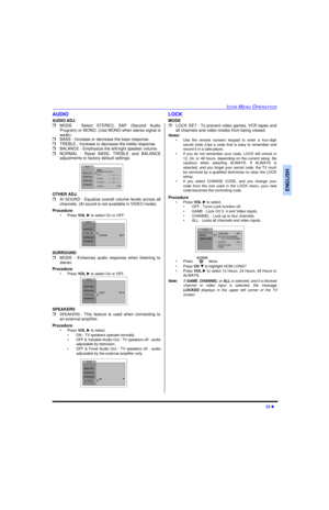 Page 15ICON MENU OPERATION13 lENGLISHAUDIO
AUDIO ADJ.
rMODE - Select STEREO, SAP (Second Audio
Program) or MONO. (Use MONO when stereo signal is
weak). 
rBASS - Increase or decrease the bass response.
rTREBLE - Increase or decrease the treble response.
rBALANCE - Emphasize the left/right speaker volume.
rNORMAL - Reset BASS, TREBLE and BALANCE
adjustments to factory default settings. 
OTHER ADJ.
rAI SOUND - Equalize overall volume levels across all
channels. (AI sound is not available in VIDEO mode).
Procedure...