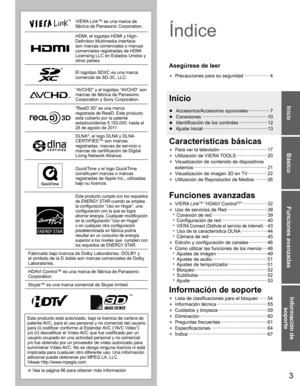 Page 23
Básico
Funciones avanzadas
Información de 
soporte
Inicio
VIERA Link™ es una marca de 
fábrica de Panasonic Corporation.
HDMI, el logotipo HDMI y High-
Definition Multimedia Interface 
son marcas comerciales o marcas 
comerciales registradas de HDMI 
Licensing LLC en Estados Unidos y 
otros países.
El logotipo SDXC es una marca
comercial de SD-3C, LLC.
“AVCHD” y el logotipo “AVCHD” son 
marcas de fábrica de Panasonic 
Corporation y Sony Corporation.
“RealD 3D” es una marca 
registrada de RealD. Este...