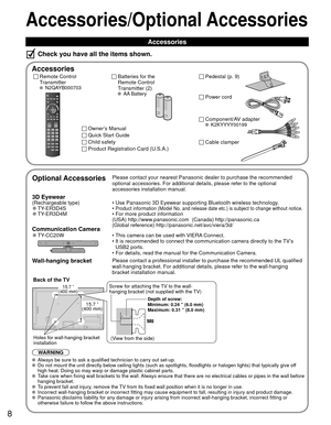 Page 88
Accessories/Optional Accessories
Accessories
Check you have all the items shown.
 Accessories
Remote Control
Transmitter
 N2QAYB000703
Batteries for the
Remote Control
Transmitter (2)
 AA Battery
Owner’s Manual
Quick Start Guide
Child safety
Product Registration Card (U.S.A.)
 Pedestal (p. 9)
  Optional AccessoriesPlease contact your nearest Panasonic dealer to purchase the recommended\
 
optional accessories. For additional details, please refer to the option\
al 
accessories installation manual.
 3D...