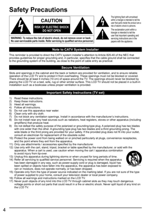 Page 44
Safety Precautions
Note to CATV System Installer
This reminder is provided to direct the CATV system installer’s attention to Article 820-40 of the NEC that 
provides guidelines for proper grounding and, in particular, specifies that the cable ground shall be connected 
to the grounding system of the building, as close to the point of cable entry as practical.
Secure Ventilation
Slots and openings in the cabinet and the back or bottom are provided for ventilation, and to ensure reliable 
operation of...