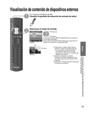 Page 1919
Básico
 
●Visualización de contenido de dispositivos externos 
●Para ver la televisión
OKINPUT
Con el equipo conectado encendido
Visualice la pantalla de selección de entrada de señal
INPUT
Seleccione el modo de  entrada
Seleccionar entradaEntrada ANT/Cable
HDMI 1
HDMI 2
PC
Comp./Video
Seleccion
OKOKSalida
(ejemplo)
 Seleccione
 IntroducirO bien pulse el botón [INPUT] repetidamente para pasar por 
las entradas disponibles.
Pulse la flecha ascendente/descendente para seleccionar la 
entrada de su...