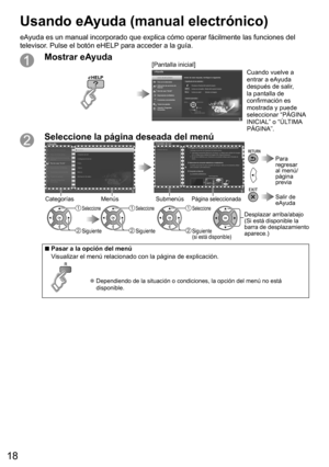 Page 18
18
Mostrar eAyuda[Pantalla inicial]Cuando vuelve a 
entrar a eAyuda 
después de salir, 
la pantalla de 
confirmación es 
mostrada y puede 
seleccionar “PÁGINA 
INICIAL” o “ÚLTIMA 
PÁGINA”.
Seleccione la página deseada del menú
SubmenúsPágina seleccionadaCategorías Menús
 Seleccione
 Siguiente
 Seleccione
 Siguiente
 Seleccione
 Siguiente 
(si está disponible)
Desplazar arriba/abajo
(Si está disponible la 
barra de desplazamiento 
aparece.)
  Salir de 
eAyuda
  Para 
regresar 
al menú/
página 
previa...