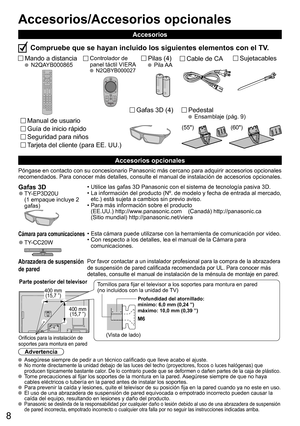 Page 88
Controlador de
panel táctil VIERA
 N2QBYB000027
(55) (60)
Mando a distancia N2QAYB000865Pilas (4) Pila AASujetacablesCable de CA
  Pedestal  Ensamblaje (pág. 9)
Póngase en contacto con su concesionario Panasonic más cercano para adquirir accesorios opcionales 
recomendados. Para conocer más detalles, consulte el manual de instalación de accesorios opcionales.
Gafas 3D  ●TY-EP3D20U
(1 empaque incluye 2 
gafas)•  Utilice las gafas 3D Panasonic con el sistema de tecnología pasiva 3D.
•  La información del...