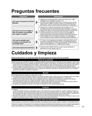 Page 4117
Preguntas Respuestas
Preguntas frecuentes
¿Por qué no funciona el Control 
Remoto?
 Verifique que las baterías sean nuevas, del mismo tipo y estén 
instaladas con la polaridad correcta (+ & -).
 Para operar otros dispositivos tales como el cambio de canal al utilizar 
cajas de cable o satélite o cuando se opere con reproductores Blu-ray 
de Panasonic, utilice el control remoto suministrado con el dispositivo.
¿Por qué no se ve la imagen o 
sólo se muestra una pantalla 
azul, negra o nevada?
 Verifique...