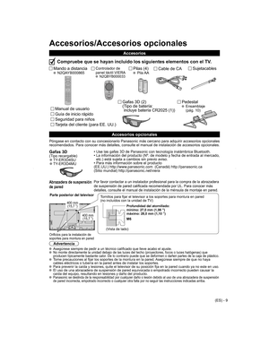 Page 9
(ES) - 9
Controlador de
panel táctil VIERA
 N2QBYB000033
Mando a distancia N2QAYB000865Pilas (4) Pila AASujetacablesCable de CA
 Pedestal  Ensamblaje 
(pág. 10)
Póngase en contacto con su concesionario Panasonic más cercano par\
a adquirir accesorios opcionales 
recomendados. Para conocer más detalles, consulte el manual de instal\
ación de accesorios opcionales.
  Gafas 3D(Tipo recargable) 
●TY-ER3D4SU  
●TY-ER3D4MU •  
Use las gafas 3D de Panasonic con tecnología inalámbrica Bluetooth\
.
•   La...