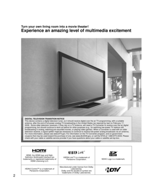 Page 22
HDMI, the HDMI logo and High-
Definition Multimedia Interface are 
trademarks or registered trademarks of  HDMI Licensing LLC.VIERA Link™ is a trademark of Panasonic Corporation.SDHC Logo is a trademark.
HDAVI Control™ is a trademark of  Panasonic Corporation. Manufactured under license from Dolby 
Laboratories.
Dolby and the double-D symbol are  trademarks of Dolby Laboratories.
Turn your own living room into a movie theater!
Experience an amazing level of multimedia excitement
DIGITAL TELEVISION...