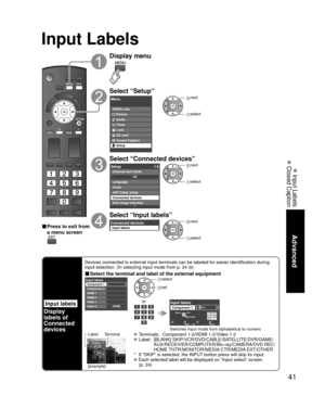 Page 4141
Advanced
 Input Labels
 Closed Caption
Input Labels
Input labels
Display
labels of
Connected 
devices
Devices connected to external input terminals can be labeled for easier \
identification during 
input selection. (In selecting input mode from p. 24 )
■ Select the terminal and label of the external equipment
GAME
Input labelsComponent 1
Component 2
HDMI 1
HDMI 2
Video 1
Video 2
orG A ASelect OKRETURN
Delete
ABC  → abc
RGBY
Input labelsComponent 1
Switches Input mode from alphabetical to numeric...