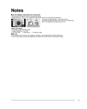 Page 77
 Do not display a still picture for a long timeThis causes the image to remain on the plasma screen
(“Image retention”). This is not considered a malfunction and is not covered by the warranty.
4 : 312To prevent “Image retention”, the screen saver is 
automatically activated after a few minutes if no signals are 
sent or no operations are performed. (p. 51)
Typical still images
• Channel number and other logos
• Image displayed in 4:3 mode
• SD Card photo     • Video game     • Computer image
■ Set up...