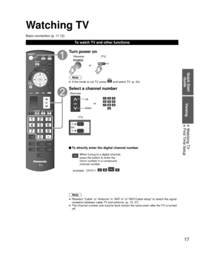 Page 1717
Quick Start Guide
Viewing
 Watching TV First Time Setup
Watching TV
Basic connection (p. 11-12)
To watch TV and other functions
Turn power on
or
(Remote) (TV)
Note
  If the mode is not TV, press  and select TV. (p. 24)
Select a channel number
up
down
or
(Remote)
(TV)
 To directly enter the digital channel number
When tuning to a digital channel, 
press the button to enter the 
minor number in a compound 
channel number.
example:  CH15-1: 
   
Note
  Reselect “Cable” or “Antenna” in “ANT in” of...