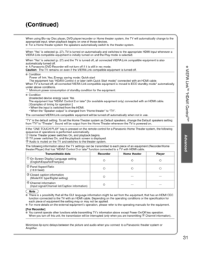 Page 3131
Advanced
 VIERA Link
TM “HDAVI Control
TM”
When using Blu-ray Disc player, DVD player/recorder or Home theater system, the TV will automatically change to the 
appropriate input, when playback begins on one of those devices.
 For a Home theater system the speakers automatically switch to the theat\
er system.
When “Yes” is selected (p. 27), TV is turned on automatically and switches to the appropriate HDMI input\
 whenever a 
VIERA Link compatible equipment is initially turned on and the Play mode is...