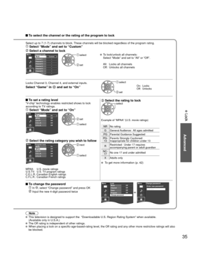 Page 3535
Advanced
 Lock Lock
Note
 This television is designed to support the  “Downloadable U.S. Region\
 Rating System” when available. 
(Available only in U.S.A.)
 The Off rating is independent of other ratings. When placing a lock on a specific-age-based-rating level, the Off rating and any other more restrictive ratings will also 
be blocked.
 To select the channel or the rating of the program to lock
Select up to 7 (1-7) channels to block. These channels will be blocked regardless of the program rating....